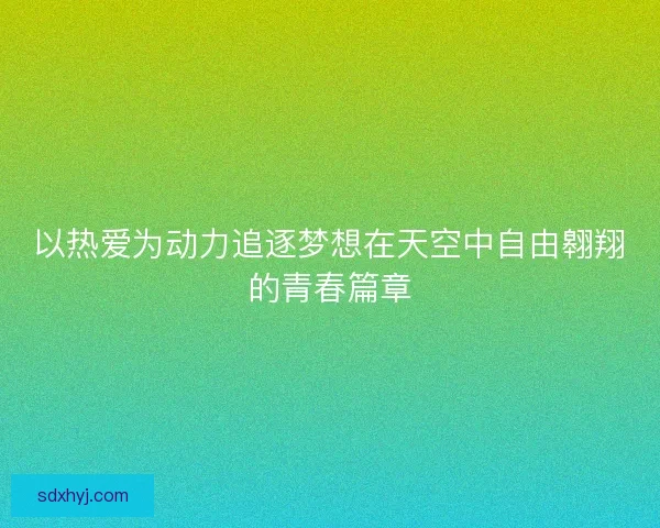 以热爱为动力追逐梦想在天空中自由翱翔的青春篇章